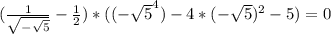 (\frac{1}{\sqrt{-\sqrt{5} } }-\frac{1}{2}) *((-\sqrt{5} ^4)-4*(-\sqrt{5} )^2-5)=0