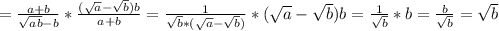 = \frac{a+b}{\sqrt{ab} -b} *\frac{(\sqrt{a}-\sqrt{b})b }{a+b} =\frac{1}{\sqrt{b}*(\sqrt{a}-\sqrt{b}) } *(\sqrt{a} -\sqrt{b})b=\frac{1}{\sqrt{b}} *b=\frac{b}{\sqrt{b}} =\sqrt{b}