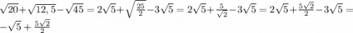 \sqrt{20} + \sqrt{12,5} - \sqrt{45} = 2\sqrt{5} + \sqrt{\frac{25}{2} } - 3\sqrt{5} =2\sqrt{5} + \frac{5}{\sqrt{2} } -3\sqrt{5} = 2\sqrt{5} + \frac{5\sqrt{2} }{2} - 3\sqrt{5} = -\sqrt{5} + \frac{5\sqrt{2} }{2}