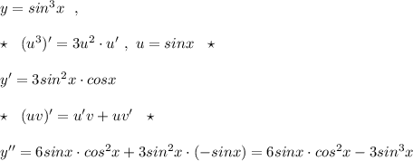 y=sin^3x\ \ ,\\\\\star \ \ (u^3)'=3u^2\cdot u'\ ,\ u=sinx\ \ \star \\\\y'=3sin^2x\cdot cosx\\\\\star \ \ (uv)'=u'v+uv'\ \ \star \\\\y''=6sinx\cdot cos^2x+3sin^2x\cdot (-sinx)=6sinx\cdot cos^2x-3sin^3x