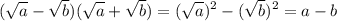 \displaystyle (\sqrt{a} -\sqrt{b})(\sqrt{a} +\sqrt{b}) = (\sqrt{a} )^{2} -(\sqrt{b} )^{2} = a-b