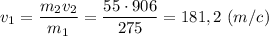 \displaystyle v_{1}=\frac{m_{2}v_{2}}{m_{1}}=\frac{55\cdot906}{275}=181,2 \ (m/c)