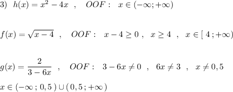 3)\ \ h(x)=x^2-4x\ \ ,\ \ \ OOF:\ \ x\in (-\infty ;+\infty )\\\\\\f(x)=\sqrt{x-4}\ \ ,\ \ \ OOF:\ \ x-4\geq 0\ ,\ \ x\geq 4\ \ ,\ \ x\in [\ 4\, ;+\infty )\\\\\\g(x)=\dfrac{2}{3-6x}\ \ ,\ \ \ OOF:\ \ 3-6x\ne 0\ \ ,\ \ 6x\ne 3\ \ ,\ \ x\ne 0,5\\\\x\in (-\infty \, ;\, 0,5\, )\cup (\, 0,5\, ;+\infty \, )