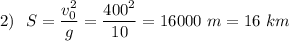 2)\ \ S=\dfrac{v_0^2}{g}=\dfrac{400^2}{10}=16000\ m=16\ km