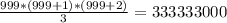 \frac{999*(999+1)*(999+2)}{3} = 333333000