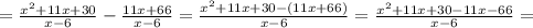= \frac{x^2+11x+30}{x-6} - \frac{11x+66}{x-6} =\frac{x^2+11x+30-(11x+66)}{x-6} =\frac{x^2+11x+30-11x-66}{x-6} =