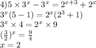 4)5 \times {3}^{x} - {3}^{x} = {2}^{ x + 3} + {2}^{x } \\ {3}^{x} (5 - 1) = {2}^{x} ( {2}^{3} + 1) \\ {3}^{x} \times 4 = {2}^{x} \times 9 \\ ( { \frac{3}{2} })^{x} = \frac{9}{4} \\ x = 2