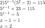 2) {5}^{x - 1} ( {5}^{2} - 2) = 115 \\ {5}^{x - 1} \times 23 = 115 \\ {5}^{x - 1} = 5 \\ x - 1 = 1 \\ x = 2