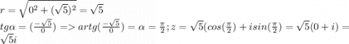 r=\sqrt{0^2+(\sqrt{5})^2 } =\sqrt{5} \\tg\alpha =(\frac{-\sqrt{5} }{0} )=artg(\frac{-\sqrt{5} }{0} )=\alpha=\frac{\pi}{2} ;z=\sqrt{5} (cos(\frac{\pi}{2} )+isin(\frac{\pi }{2} )=\sqrt{5} (0+i)=\sqrt{5}i