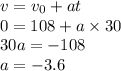 v = v_{0} + at \\ 0 = 108 + a \times 30 \\ 30a = - 108 \\ a = - 3.6