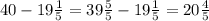 40 -19\frac{1}{5} =39\frac{5}{5}-19\frac{1}{5}=20\frac{4}{5}