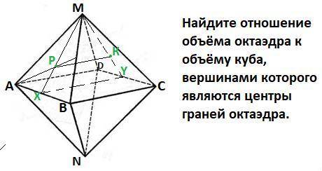 Найдите отношение объёма октаэдра к объёму куба, вершинами которого являются центры граней октаэдра.