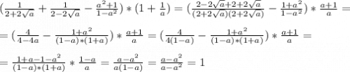 (\frac{1}{2+2\sqrt{a}} +\frac{1}{2-2\sqrt{a}}-\frac{a^{2}+1}{1-a^{2}} )*(1+\frac{1}{a} )=(\frac{2-2\sqrt{a}+2+2\sqrt{a}}{(2+2\sqrt{a})(2+2\sqrt{a})}-\frac{1+a^{2}}{1-a^{2}} )*\frac{a+1}{a}=\\\\=(\frac{4}{4-4a} -\frac{1+a^{2}}{(1-a)*(1+a)} )*\frac{a+1}{a}=(\frac{4}{4(1-a)} -\frac{1+a^{2}}{(1-a)*(1+a)} )*\frac{a+1}{a} =\\\\=\frac{1+a-1-a^{2}}{(1-a)*(1+a)} *\frac{1-a}{a}=\frac{a-a^{2}}{a(1-a)} =\frac{a-a^{2}}{a-a^{2}}=1