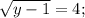 \sqrt{y-1} = 4;
