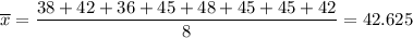 \overline{x}=\dfrac{38+42+36+45+48+45+45+42}{8} =42.625