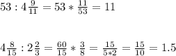 53:4\frac{9}{11} =53*\frac{11}{53}=11\\\\\\4\frac{8}{15}:2\frac{2}{3}=\frac{60}{15}*\frac{3}{8}=\frac{15}{5*2} =\frac{15}{10} =1.5