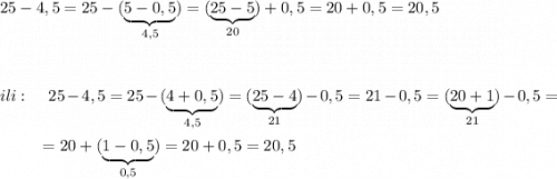 25-4,5=25-(\underbrace {5-0,5}_{4,5})=(\underbrace {25-5}_{20})+0,5=20+0,5=20,5\\\\\\\\ili:\ \ \ \ 25-4,5=25-(\underbrace {4+0,5}_{4,5})=(\underbrace {25-4}_{21})-0,5=21-0,5=(\underbrace {20+1}_{21})-0,5=\\\\{}\ \ \ \ \ \ \ =20+(\underbrace {1-0,5}_{0,5})=20+0,5=20,5