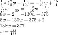 \frac{1}{5} *(\frac{2}{5}w-\frac{1}{10} )=-\frac{13}{10} w+\frac{15}{4} \\\frac{2}{25} w-\frac{1}{50} =-\frac{13}{10} w+\frac{15}{4} \\8w-2=-130w+375\\8w+130w=375+2\\138w=377\\w=\frac{377}{138}