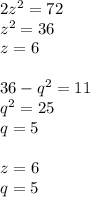 2z^{2} = 72\\z^{2} = 36\\z = 6\\\\36-q^{2} = 11\\q^{2} = 25\\q = 5\\\\z=6\\q=5