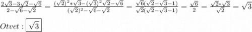 \frac{2\sqrt{3}-3\sqrt{2}-\sqrt{6}}{2-\sqrt{6}-\sqrt{2}}=\frac{(\sqrt{2})^{2}*\sqrt{3}-(\sqrt{3})^{2} \sqrt{2}-\sqrt{6}}{(\sqrt{2})^{2}-\sqrt{6}-\sqrt{2}}=\frac{\sqrt{6}(\sqrt{2}-\sqrt{3}- 1) }{\sqrt{2}(\sqrt{2}-\sqrt{3}-1)}=\frac{\sqrt{6}}{2}=\frac{\sqrt{2}*\sqrt{3}}{\sqrt{2}}=\sqrt{3}\\\\Otvet:\boxed{\sqrt{3}}