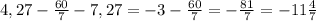 4,27-\frac{60}{7} -7,27=-3-\frac{60}{7} =-\frac{81}{7}=-11\frac{4}{7}