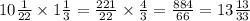 10 \frac{1}{22} \times 1 \frac{1}{3} = \frac{221}{22} \times \frac{4}{3} = \frac{884}{66} = 13 \frac{13}{33}