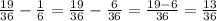 \frac{19}{36}-\frac{1}{6}=\frac{19}{36}-\frac{6}{36}=\frac{19-6}{36}=\frac{13}{36}