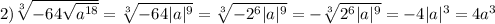 2) \sqrt[3]{-64\sqrt{a^{18}}} = \sqrt[3]{-64|a|^9} = \sqrt[3]{-2^6|a|^9} = -\sqrt[3]{2^6|a|^9} = -4|a|^3 = 4a^3