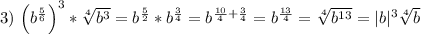 3) $ \left(b^\frac{5}{6}\right)^3 * \sqrt[4]{b^3} = b^\frac{5}{2} * b^\frac{3}{4} = b^{\frac{10}{4} + \frac{3}{4}} = b^\frac{13}{4} = \sqrt[4]{b^{13}} = |b|^3\sqrt[4]{b}$