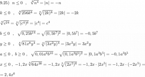 9.25)\ \ n\leq 0\ \ ,\ \ \sqrt[4]{n^4}=|n|=-n\\\\k\leq 0\ \ ,\ \ \sqrt[8]{256k^8}=\sqrt[8]{(2k)^8}=|2k|=-2k\\\\\sqrt[6]{c^{24}}=\sqrt[6]{(c^4)^6}=|c^4|=c^4\\\\b\leq 0\ \ ,\ \ \sqrt{0,25b^{14}}=\sqrt{(0,5b^7)^2}=|0,5b^7|=-0,5b^7\\\\y\geq 0\ \ ,\ \ \sqrt[4]{81x^8y^4}=\sqrt[4]{(3x^2y)^4}=|3x^2y|=3x^2y\\\\a\leq 0\ ,\ b\geq 0\ ,\ \ \sqrt{0,01a^6b^{10}}=\sqrt{(0,1a^3b^5)^2}=|0,1a^3b^5|=-0,1a^3b^5\\\\x\leq 0\ ,\ -1,2x\, \sqrt[6]{64x^{30}}=-1,2x\, \sqrt[6]{(2x^5)^6}=-1,2x\cdot |2x^5|=-1,2x\cdot (-2x^5)=\\\\=2,4x^6