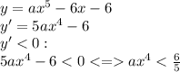 y = ax^{5} - 6x - 6 \\ y' = 5ax^{4} - 6 \\ y' < 0 : \\ 5ax^{4} - 6 < 0< = ax^{4} < \frac{6}{5}