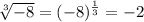 \sqrt[3]{-8} =(-8)^\frac{1}{3} =-2
