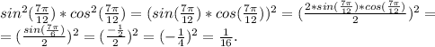 sin^2(\frac{7\pi }{12})*cos^2(\frac{7\pi }{12})=( sin(\frac{7\pi }{12})*cos(\frac{7\pi }{12}))^2= ( \frac{2*sin(\frac{7\pi }{12})*cos(\frac{7\pi }{12})}{2} )^2=\\=(\frac{sin(\frac{7\pi }{6}) }{2} )^2=(\frac{-\frac{1}{2} }{2} )^2=(-\frac{1}{4})^2=\frac{1}{16}.