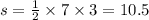 s = \frac{1}{2} \times 7 \times 3 = 10.5