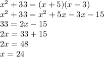 {x}^{2} + 33 = (x + 5)(x - 3) \\ {x}^{2} + 33 = {x}^{2} + 5x - 3x - 15 \\ 33 = 2x - 15 \\ 2x = 33 + 15 \\ 2x = 48 \\ x = 24