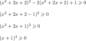 (x^2+2x+2)^2-2(x^2+2x+2)+1\geqslant 0\\ \\ (x^2+2x+2-1)^2\geqslant 0\\ \\ (x^2+2x+1)^2\geqslant 0\\ \\ (x+1)^4\geqslant 0
