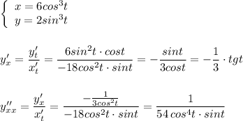 \left\{\begin{array}{ccc}x=6cos^3t\\y=2sin^3t\end{array}\right\\\\\\y'_{x}=\dfrac{y'_{t}}{x'_{t}}=\dfrac{6sin^2t\cdot cost}{-18cos^2t\cdot sint}=-\dfrac{sint}{3cost}=-\dfrac{1}{3}\cdot tgt\\\\\\y''_{xx}=\dfrac{y'_{x}}{x'_{t}}=\dfrac{-\frac{1}{3cos^2t}}{-18cos^2t\cdot sint}=\dfrac{1}{54\, cos^4t\cdot sint}