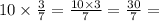 10 \times \frac{3}{7} = \frac{10 \times 3}{7} = \frac{30}{7} =