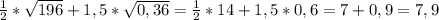 \frac{1}{2}*\sqrt{196}+1,5*\sqrt{0,36}=\frac{1}{2}*14+1,5*0,6=7+0,9=7,9