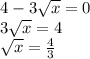 4-3\sqrt{x}=0\\3\sqrt{x} =4\\\sqrt{x} =\frac{4}{3}