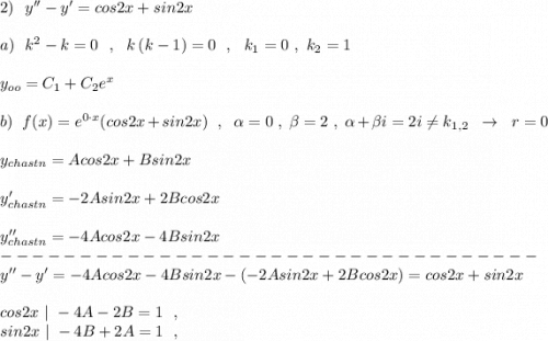 2)\ \ y''-y'=cos2x+sin2x\\\\a)\ \ k^2-k=0\ \ ,\ \ k\, (k-1)=0\ \ ,\ \ k_1=0\ ,\ k_2=1\\\\y_{oo}=C_1+C_2e^{x}\\\\b)\ \ f(x)=e^{0\cdot x}(cos2x+sin2x)\ \ ,\ \ \alpha =0\ ,\ \beta =2\ ,\ \alpha +\beta i=2i\ne k_{1,2}\ \ \to \ \ r=0\\\\y_{chastn}=Acos2x+Bsin2x\\\\y'_{chastn}=-2Asin2x+2Bcos2x\\\\y''_{chastn}=-4Acos2x-4Bsin2x\\----------------------------------\\y''-y'=-4Acos2x-4Bsin2x-(-2Asin2x+2Bcos2x)=cos2x+sin2x\\\\cos2x\ |\ -4A-2B=1\ \ ,\qquad \\sin2x\ |\ -4B+2A=1\ \ ,