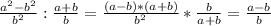 \frac{a^2-b^2}{b^2} : \frac{a+b}{b} = \frac{(a-b)*(a+b)}{b^2} * \frac{b}{a+b} = \frac{a-b}{b}