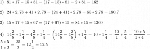 \displaystyle 1)~~81*17-15*81=(17-15)*81=2*81=162\\\\2)~~24*2,78+41*2,78=(24+41)*2.78=65*2.78=180.7\\\\3)~~15*17+15*67=(17+67)*15=84*15=1260\\\\4)~~14\frac{3}{8} *1\frac{1}{4} -4\frac{3}{8} *1\frac{1}{4} =\bigg (14\frac{3}{8} -4\frac{3}{8} \bigg )*1\frac{1}{4} =10*1\frac{1}{4} =\frac{10}{1} *\frac{5}{4} =\frac{10*5}{1*4} =\frac{5*5}{1*2} =\frac{25}{2} =12\frac{1}{2} =12.5