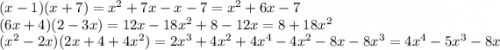 (x - 1)(x + 7) = {x}^{2} + 7x - x - 7 = {x}^{2} + 6x - 7 \\ (6x + 4)(2 - 3x) = 12x - 18 {x}^{2} + 8 - 12x = 8 + 18 {x}^{2} \\ ( {x}^{2} - 2x)(2x + 4 + 4 {x}^{2} ) = 2 {x}^{3} + 4 {x}^{2} + 4 {x}^{4} - 4 {x}^{2} - 8x - 8 {x}^{3 } = 4 {x}^{4 } - 5 {x}^{3} - 8x