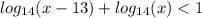 log_{14}( x - 13) + log_{ 14 }(x) < 1