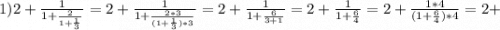 1) 2+\frac{1}{1+\frac{2}{1+\frac{1}{3}}}=2+\frac{1}{1+\frac{2*3}{(1+\frac{1}{3})*3}}=2+\frac{1}{1+\frac{6}{3+1}}=2+\frac{1}{1+\frac{6}{4}}=2+\frac{1*4}{(1+\frac{6}{4})*4}=2+