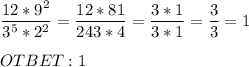 \displaystyle \frac{12*9^2}{3^5*2^2} =\frac{12*81}{243*4} =\frac{3*1}{3*1} =\frac{3}{3} =1\\\\OTBET:1
