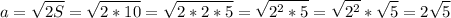 $a=\sqrt{2S}=\sqrt{2*10}=\sqrt{2*2*5}=\sqrt{2^2*5}=\sqrt{2^2}*\sqrt{5}=2\sqrt{5}