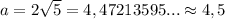 a=2\sqrt{5}=4,47213595...\approx4,5