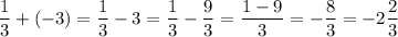 \displaystyle \frac{1}{3} + ( - 3) = \frac{1}{3} - 3 = \frac{1}{3} - \frac{9}{3} = \frac{1 - 9}{3} = - \frac{8}{3} = - 2 \frac{2}{3}